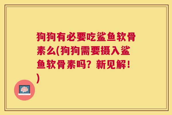 狗狗有必要吃鲨鱼软骨素么(狗狗需要摄入鲨鱼软骨素吗？新见解！)