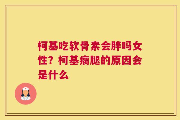 柯基吃软骨素会胖吗女性？柯基瘸腿的原因会是什么