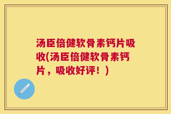 汤臣倍健软骨素钙片吸收(汤臣倍健软骨素钙片，吸收好评！)