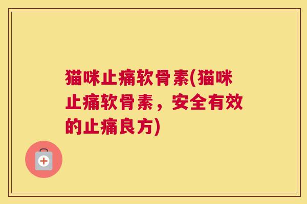 猫咪止痛软骨素(猫咪止痛软骨素，安全有效的止痛良方)