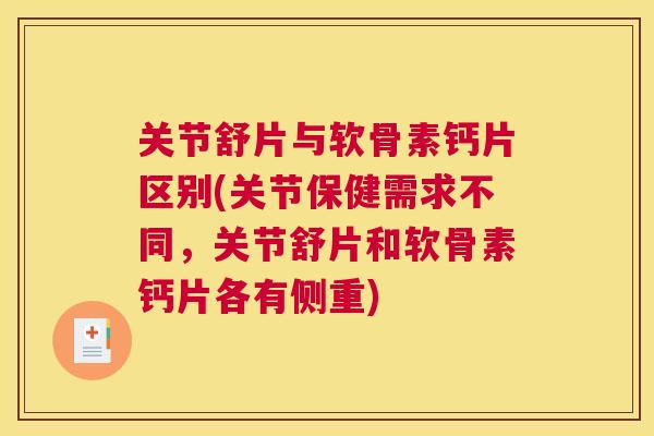 关节舒片与软骨素钙片区别(关节保健需求不同，关节舒片和软骨素钙片各有侧重)
