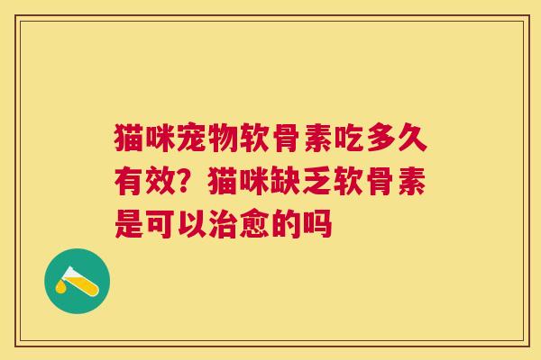 猫咪宠物软骨素吃多久有效？猫咪缺乏软骨素是可以治愈的吗