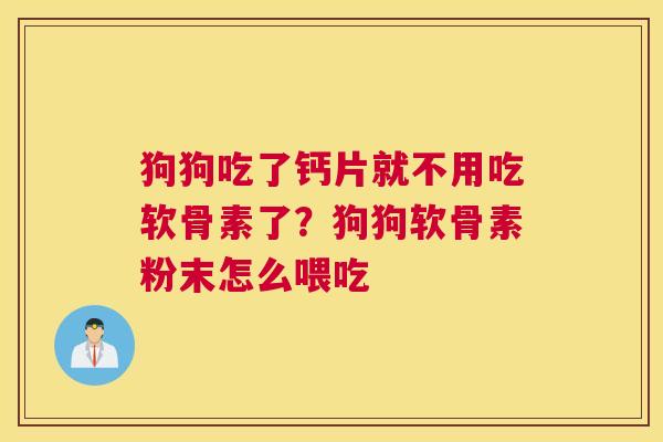 狗狗吃了钙片就不用吃软骨素了？狗狗软骨素粉末怎么喂吃