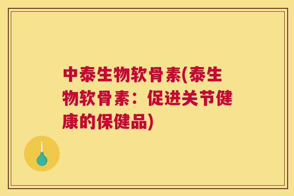 中泰生物软骨素(泰生物软骨素：促进关节健康的保健品)