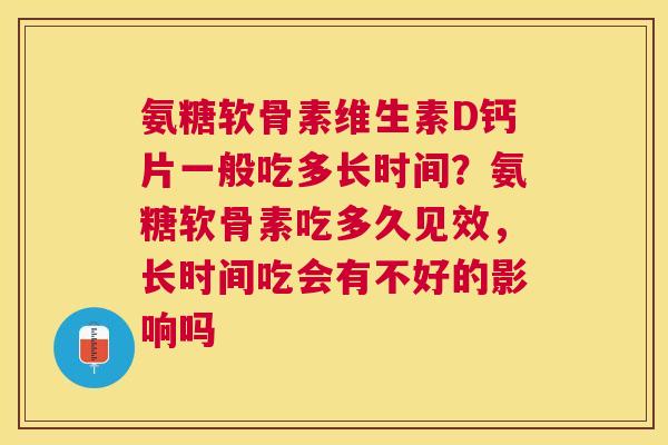 氨糖软骨素维生素D钙片一般吃多长时间？氨糖软骨素吃多久见效，长时间吃会有不好的影响吗