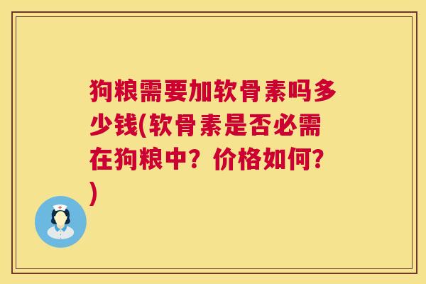 狗粮需要加软骨素吗多少钱(软骨素是否必需在狗粮中？价格如何？)