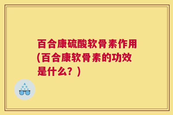 百合康硫酸软骨素作用(百合康软骨素的功效是什么？)