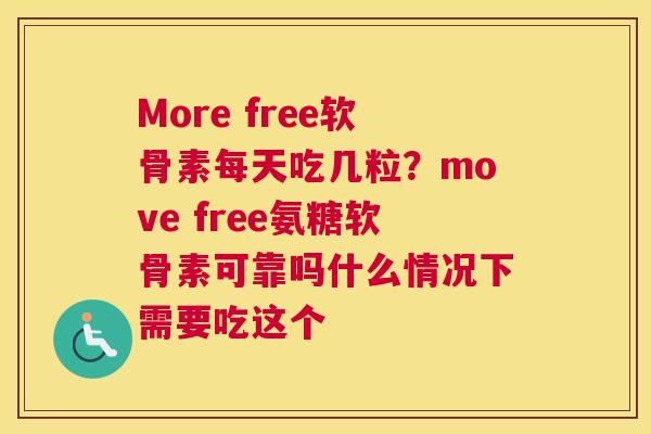 More free软骨素每天吃几粒？move free氨糖软骨素可靠吗什么情况下需要吃这个