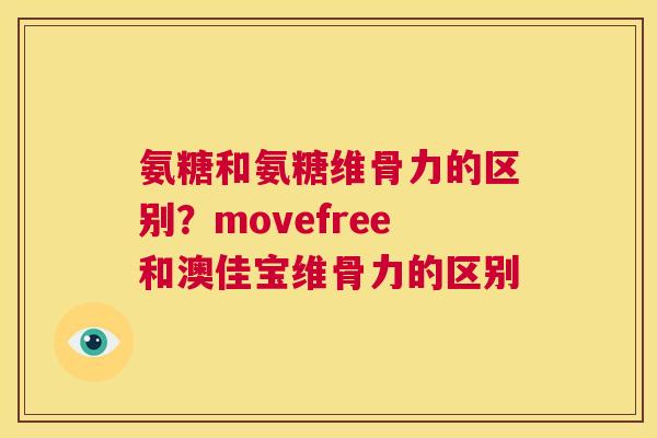 氨糖和氨糖维骨力的区别？movefree和澳佳宝维骨力的区别