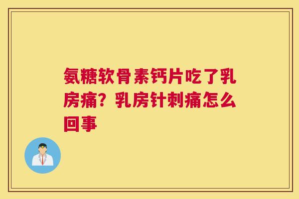 氨糖软骨素钙片吃了乳房痛？乳房针刺痛怎么回事