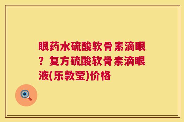 眼药水硫酸软骨素滴眼？复方硫酸软骨素滴眼液(乐敦莹)价格