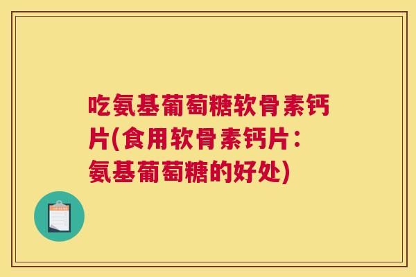 吃氨基葡萄糖软骨素钙片(食用软骨素钙片：氨基葡萄糖的好处)