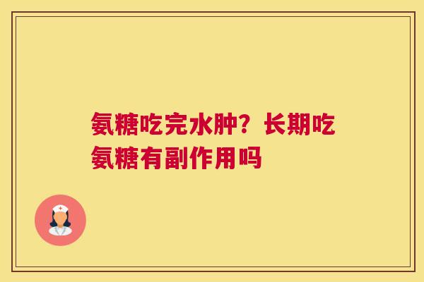 氨糖吃完水肿？长期吃氨糖有副作用吗