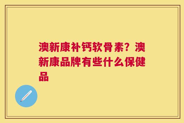 澳新康补钙软骨素？澳新康品牌有些什么保健品
