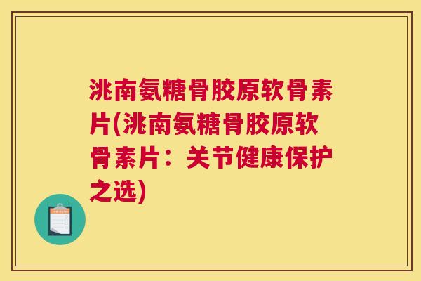 洮南氨糖骨胶原软骨素片(洮南氨糖骨胶原软骨素片：关节健康保护之选)