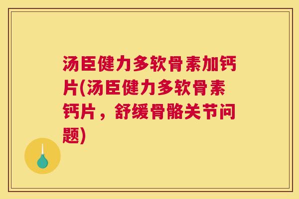 汤臣健力多软骨素加钙片(汤臣健力多软骨素钙片，舒缓骨骼关节问题)
