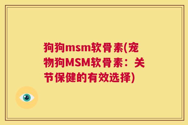 狗狗msm软骨素(宠物狗MSM软骨素:关节保健的有效选择) 狗狗msm软骨素(宠物狗MSM软骨素:关节保健的有效选择)