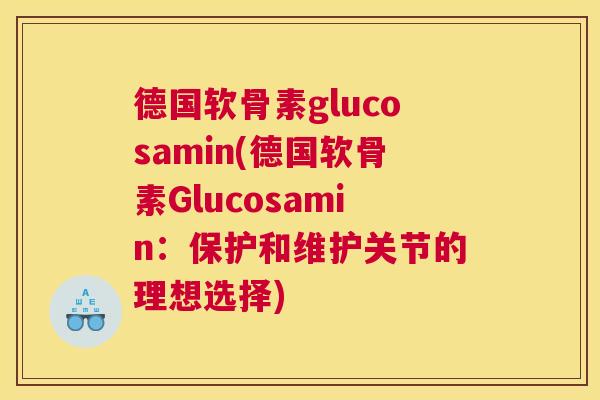 德国软骨素glucosamin(德国软骨素Glucosamin：保护和维护关节的理想选择)