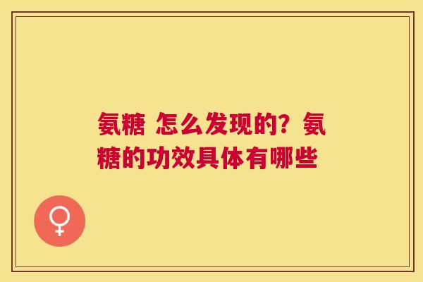 氨糖 怎么发现的？氨糖的功效具体有哪些