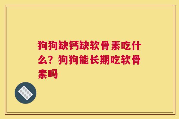 狗狗缺钙缺软骨素吃什么？狗狗能长期吃软骨素吗