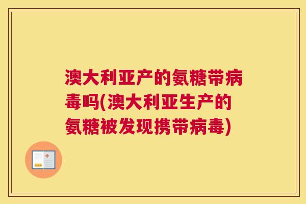 澳大利亚产的氨糖带病毒吗(澳大利亚生产的氨糖被发现携带病毒)