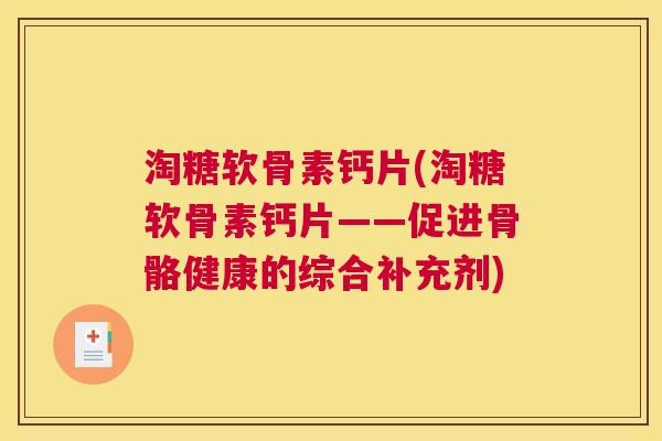 淘糖软骨素钙片(淘糖软骨素钙片——促进骨骼健康的综合补充剂)
