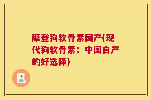 摩登狗软骨素国产(现代狗软骨素：中国自产的好选择)