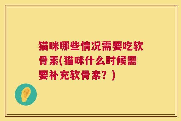 猫咪哪些情况需要吃软骨素(猫咪什么时候需要补充软骨素？)