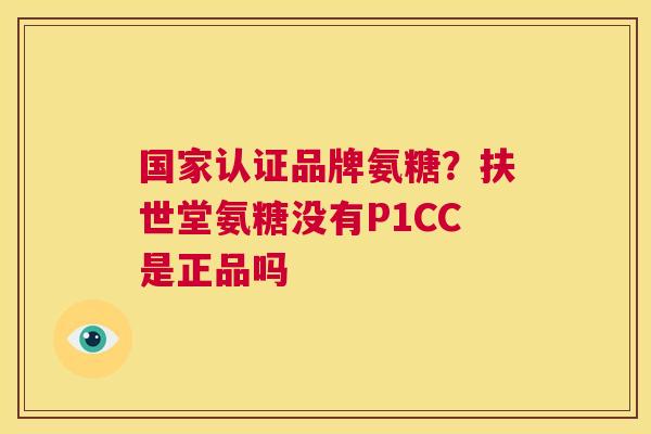 国家认证品牌氨糖？扶世堂氨糖没有P1CC是正品吗