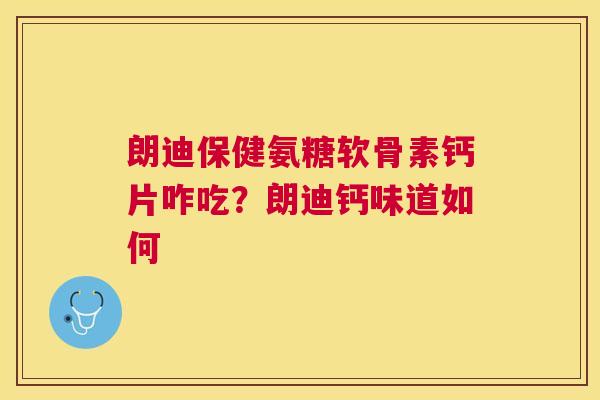 朗迪保健氨糖软骨素钙片咋吃？朗迪钙味道如何