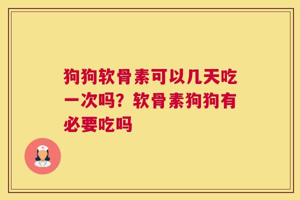 狗狗软骨素可以几天吃一次吗?软骨素狗狗有必要吃吗 狗狗软骨素可以几天吃一次吗?软骨素狗狗有必要吃吗
