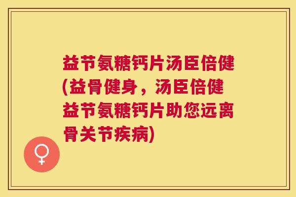 益节氨糖钙片汤臣倍健(益骨健身，汤臣倍健益节氨糖钙片助您远离骨关节疾病)