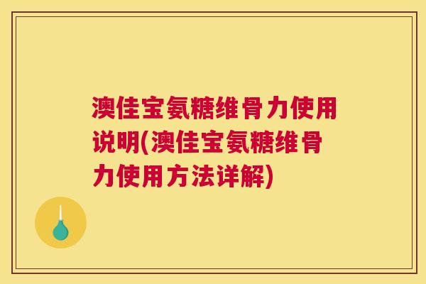 澳佳宝氨糖维骨力使用说明(澳佳宝氨糖维骨力使用方法详解)
