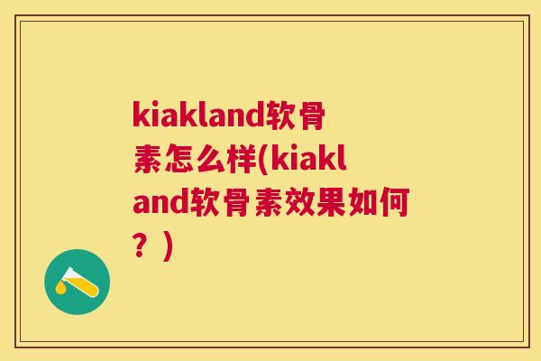 kiakland软骨素怎么样(kiakland软骨素效果如何？)