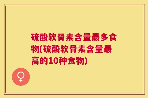 硫酸软骨素含量多食物(硫酸软骨素含量高的10种食物)