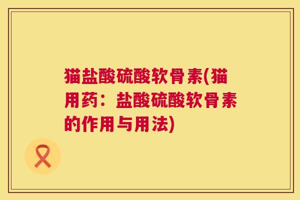 猫盐酸硫酸软骨素(猫用药：盐酸硫酸软骨素的作用与用法)