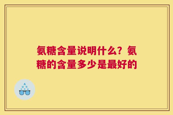 氨糖含量说明什么？氨糖的含量多少是最好的