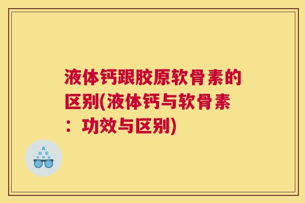 液体钙跟胶原软骨素的区别(液体钙与软骨素：功效与区别)