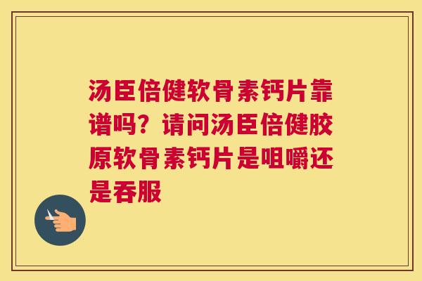 汤臣倍健软骨素钙片靠谱吗？请问汤臣倍健胶原软骨素钙片是咀嚼还是吞服