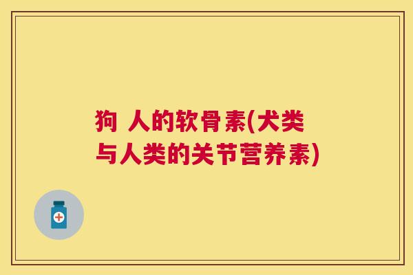 狗 人的软骨素(犬类与人类的关节营养素)