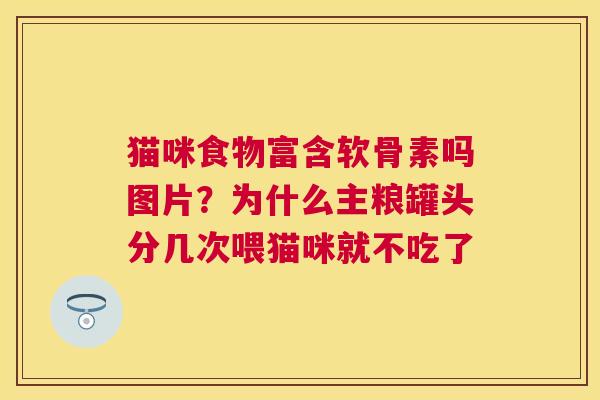 猫咪食物富含软骨素吗图片？为什么主粮罐头分几次喂猫咪就不吃了