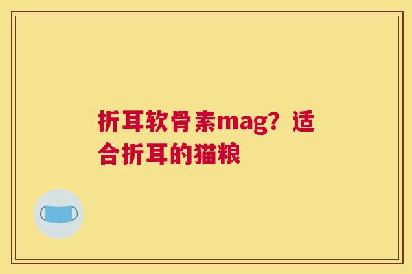 折耳软骨素mag?适合折耳的猫粮 折耳软骨素mag?适合折耳的猫粮
