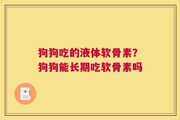 狗狗吃的液体软骨素？狗狗能长期吃软骨素吗