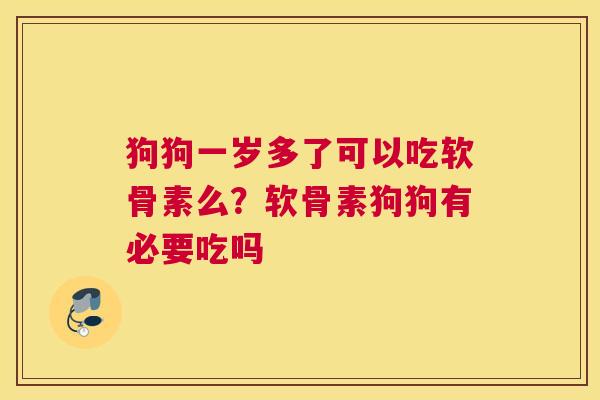 狗狗一岁多了可以吃软骨素么？软骨素狗狗有必要吃吗