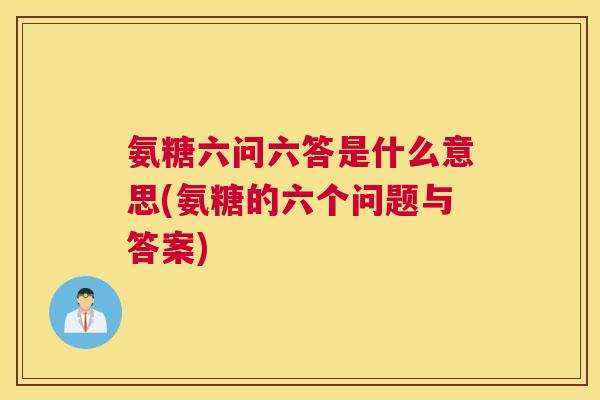 氨糖六问六答是什么意思(氨糖的六个问题与答案)