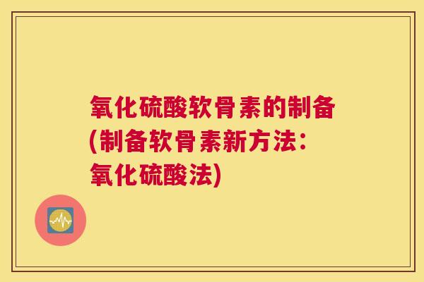 氧化硫酸软骨素的制备(制备软骨素新方法：氧化硫酸法)