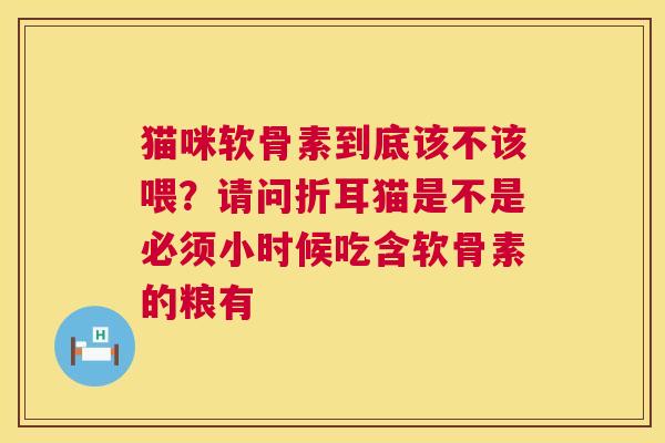 猫咪软骨素到底该不该喂？请问折耳猫是不是必须小时候吃含软骨素的粮有