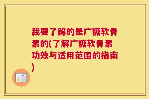 我要了解的是广糖软骨素的(了解广糖软骨素功效与适用范围的指南)