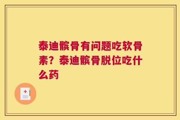 泰迪髌骨有问题吃软骨素？泰迪髌骨脱位吃什么药