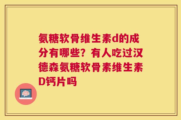 氨糖软骨维生素d的成分有哪些？有人吃过汉德森氨糖软骨素维生素D钙片吗